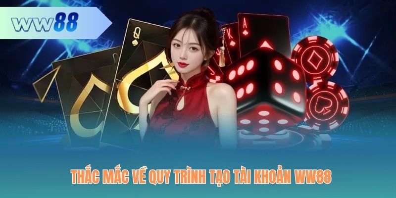 Thắc mắc về quy trình tạo tài khoản WW88