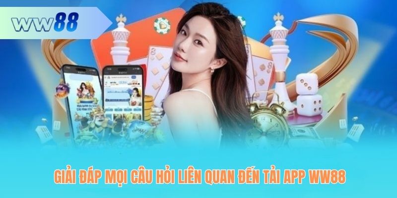 Cùng giải đáp mọi câu hỏi liên quan tới tải app WW88 