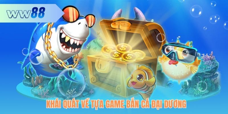 Khái quát về tựa game Bắn Cá Đại Dương