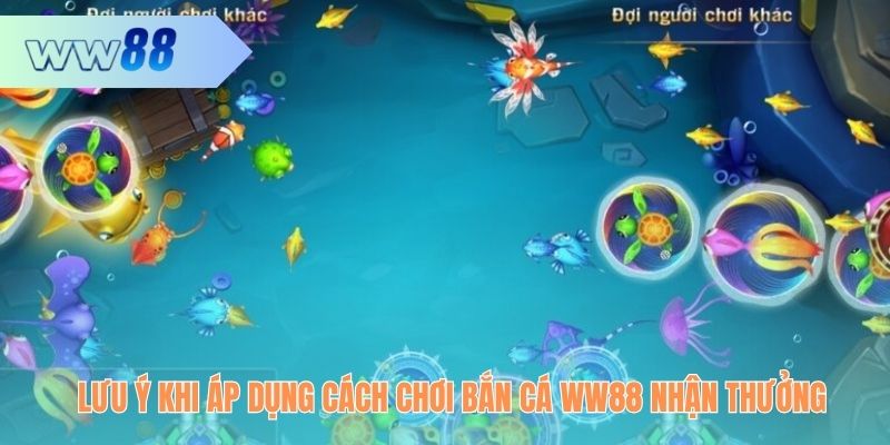 Lưu ý khi áp dụng cách chơi bắn cá WW88 nhận thưởng lớn.