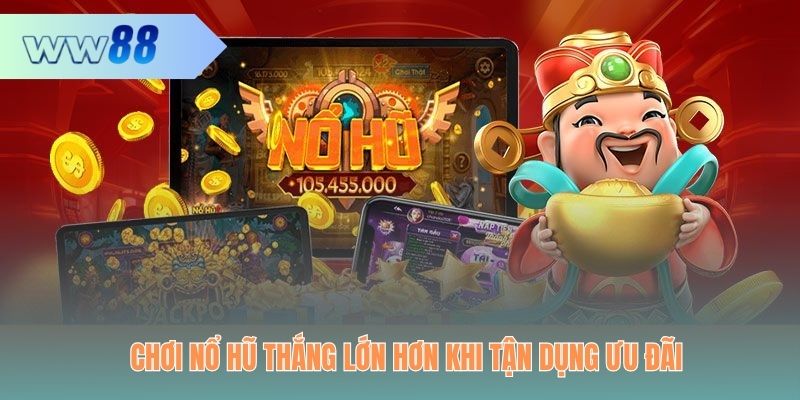 Chơi nổ hũ thắng lớn hơn khi tận dụng ưu đãi