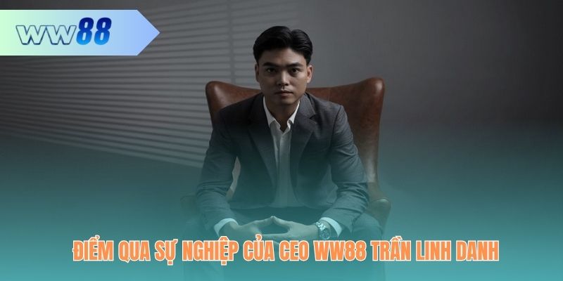 Điểm qua sự nghiệp của CEO WW88 trước khi ngồi vào vị trí nóng