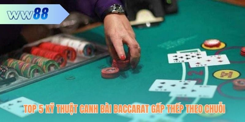 Top 5 kỹ thuật canh bài Baccarat gấp thếp theo chuỗi